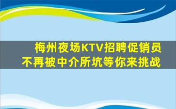 梅州夜场KTV招聘促销员不再被中介所坑等你来挑战